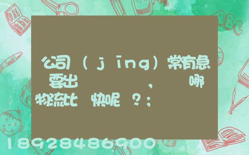 公司經(jīng)常有急貨要出，請問哪個物流比較快呢？